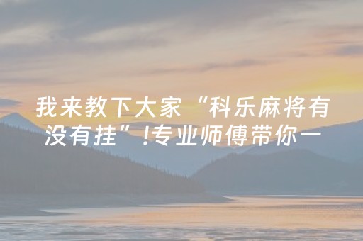 我来教下大家“科乐麻将有没有挂”!专业师傅带你一起了解（详细教程）-知乎