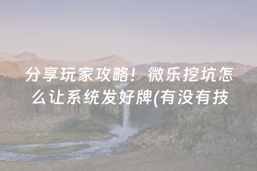 分享玩家攻略！微乐挖坑怎么让系统发好牌(有没有技巧)