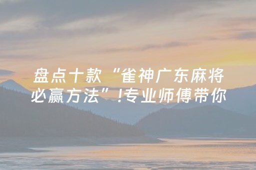 盘点十款“雀神广东麻将必赢方法”!专业师傅带你一起了解（详细教程）-知乎