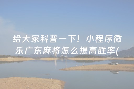 给大家科普一下！小程序微乐广东麻将怎么提高胜率(如何让系统发好牌)