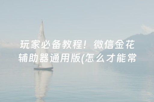 玩家必备教程！微信金花辅助器通用版(怎么才能常赢)