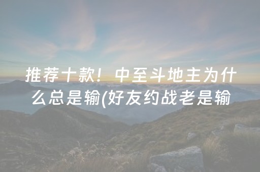 推荐十款！中至斗地主为什么总是输(好友约战老是输)