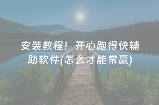 安装教程！开心跑得快辅助软件(怎么才能常赢)