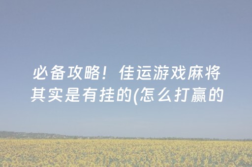 必备攻略！佳运游戏麻将其实是有挂的(怎么打赢的几率大)