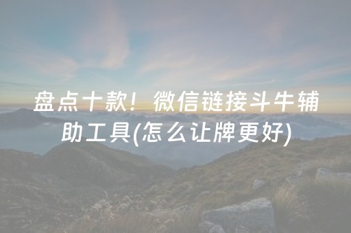 盘点十款！微信链接斗牛辅助工具(怎么让牌更好)