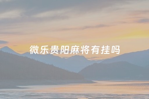 微乐贵阳麻将有挂吗（贵阳微乐麻将1元微信群）