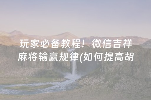 玩家必备教程！微信吉祥麻将输赢规律(如何提高胡牌率)