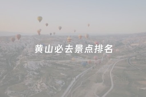 黄山必去景点排名（黄山必去的旅游景点）