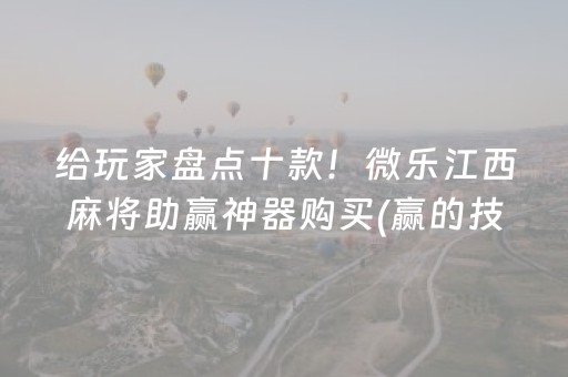 给玩家盘点十款！微乐江西麻将助赢神器购买(赢的技巧系统规律)