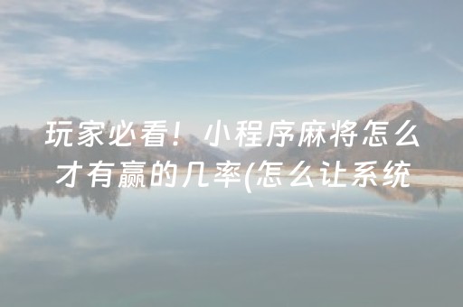 玩家必看！小程序麻将怎么才有赢的几率(怎么让系统给好牌)