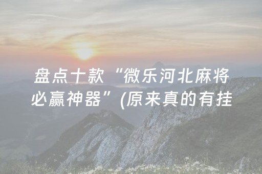 盘点十款“微乐河北麻将必赢神器”(原来真的有挂)-知乎