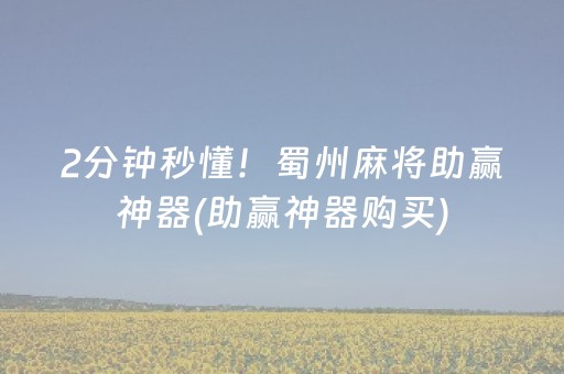 2分钟秒懂！蜀州麻将助赢神器(助赢神器购买)