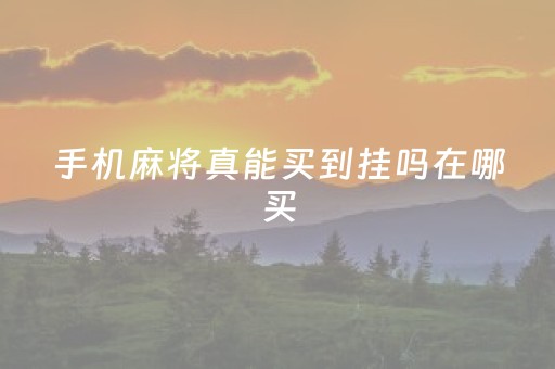 手机麻将真能买到挂吗在哪买（手机麻将挂哪里买）