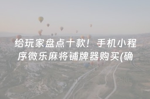 给玩家盘点十款！手机小程序微乐麻将铺牌器购买(确实有挂吗)