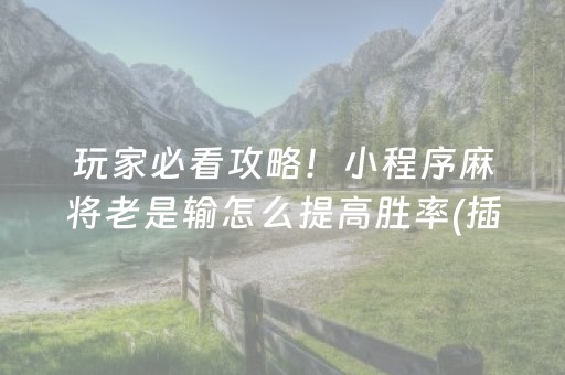 玩家必看攻略！小程序麻将老是输怎么提高胜率(插件购买输赢规律)