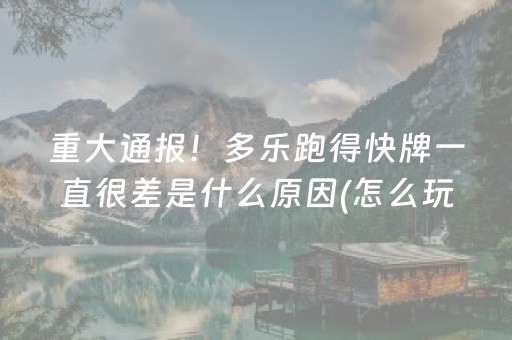 重大通报！多乐跑得快牌一直很差是什么原因(怎么玩才能赢)