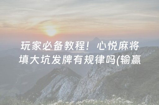 玩家必备教程！心悦麻将填大坑发牌有规律吗(输赢跟系统有关系吗)