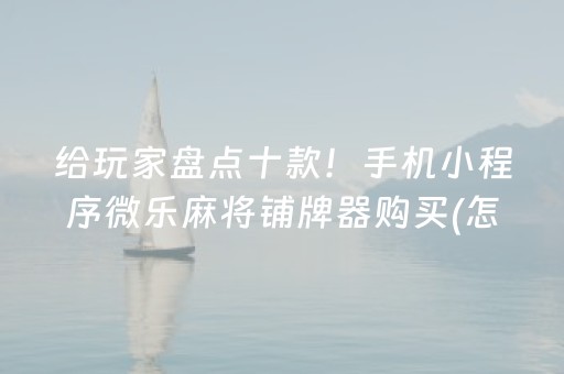 给玩家盘点十款！手机小程序微乐麻将铺牌器购买(怎么让牌更好)