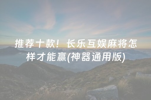 推荐十款！长乐互娱麻将怎样才能赢(神器通用版)