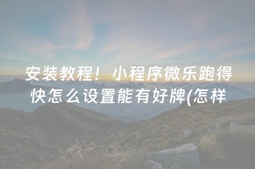 安装教程！小程序微乐跑得快怎么设置能有好牌(怎样设置才容易赢)