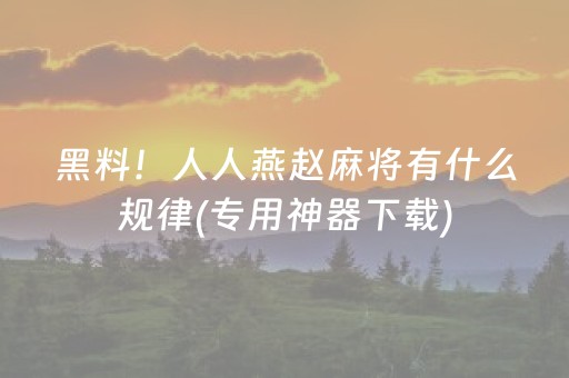 黑料！人人燕赵麻将有什么规律(专用神器下载)