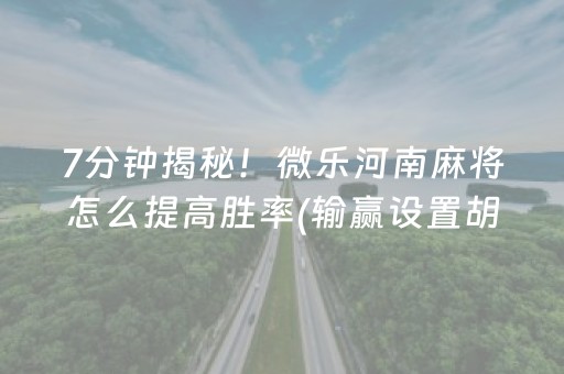 7分钟揭秘！微乐河南麻将怎么提高胜率(输赢设置胡牌规律)