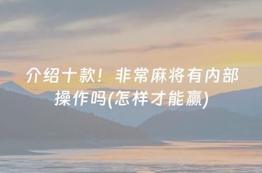 介绍十款！非常麻将有内部操作吗(怎样才能赢)