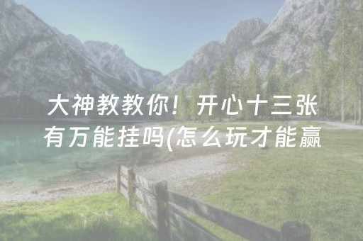 大神教教你！开心十三张有万能挂吗(怎么玩才能赢)