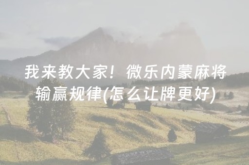我来教大家！微乐内蒙麻将输赢规律(怎么让牌更好)