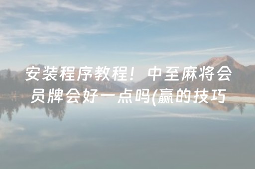 安装程序教程！中至麻将会员牌会好一点吗(赢的技巧提高胜率)