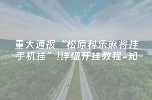 重大通报“松原科乐麻将挂手机挂”!详细开挂教程-知乎