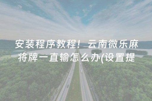 安装程序教程！云南微乐麻将牌一直输怎么办(设置提高好牌几率)