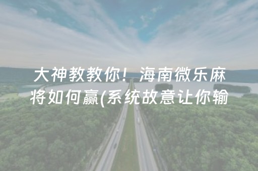 大神教教你！海南微乐麻将如何赢(系统故意让你输)