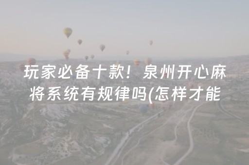 玩家必备十款！泉州开心麻将系统有规律吗(怎样才能有好牌)