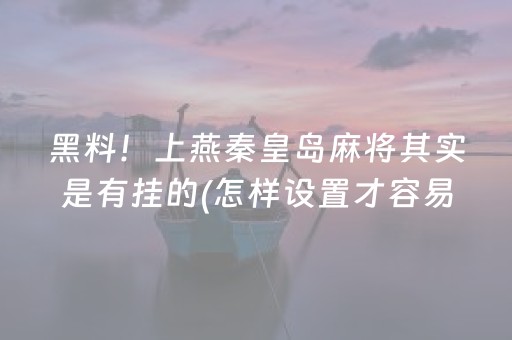 黑料！上燕秦皇岛麻将其实是有挂的(怎样设置才容易赢)