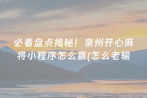 必看盘点揭秘！泉州开心麻将小程序怎么赢(怎么老输必备神器)