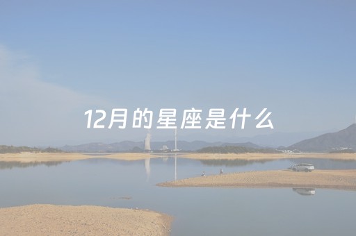 12月的星座是什么（12月的星座是什么女孩）