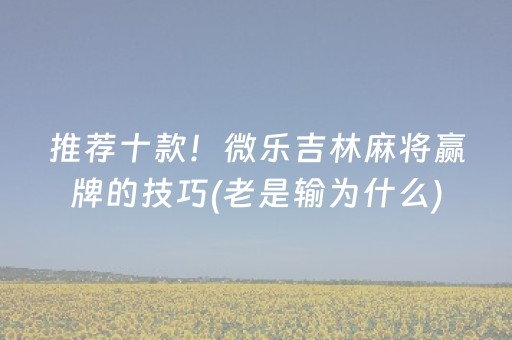 推荐十款！微乐吉林麻将赢牌的技巧(老是输为什么)