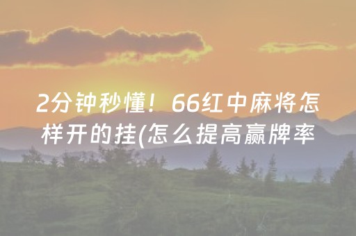 2分钟秒懂！66红中麻将怎样开的挂(怎么提高赢牌率)