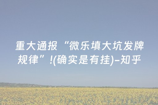 重大通报“微乐填大坑发牌规律”!(确实是有挂)-知乎
