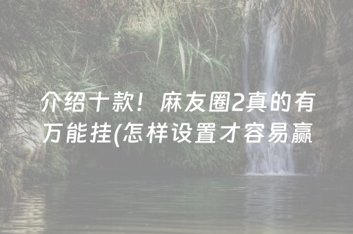 介绍十款！麻友圈2真的有万能挂(怎样设置才容易赢)