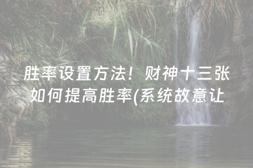 胜率设置方法！财神十三张如何提高胜率(系统故意让你输)