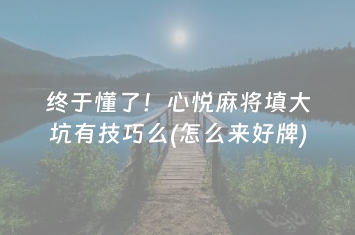 终于懂了！心悦麻将填大坑有技巧么(怎么来好牌)