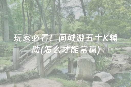 玩家必看！同城游五十K辅助(怎么才能常赢)
