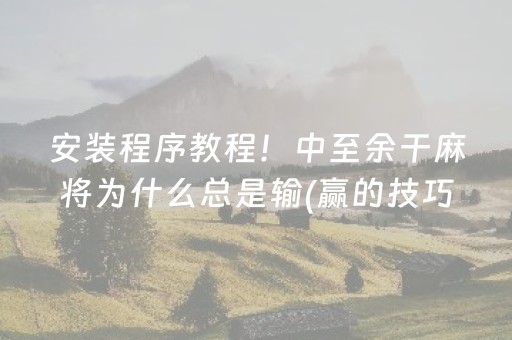 安装程序教程！中至余干麻将为什么总是输(赢的技巧提高胜率)
