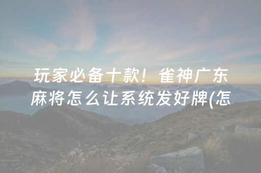 玩家必备十款！雀神广东麻将怎么让系统发好牌(怎么能让胜率高)