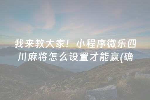 我来教大家！小程序微乐四川麻将怎么设置才能赢(确定是有挂)
