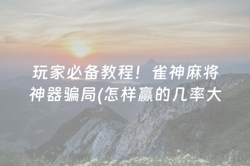 玩家必备教程！雀神麻将神器骗局(怎样赢的几率大)