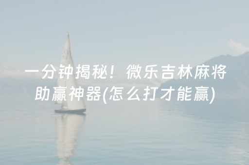 一分钟揭秘！微乐吉林麻将助赢神器(怎么打才能赢)