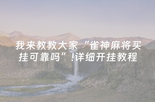 我来教教大家“雀神麻将买挂可靠吗”!详细开挂教程-知乎